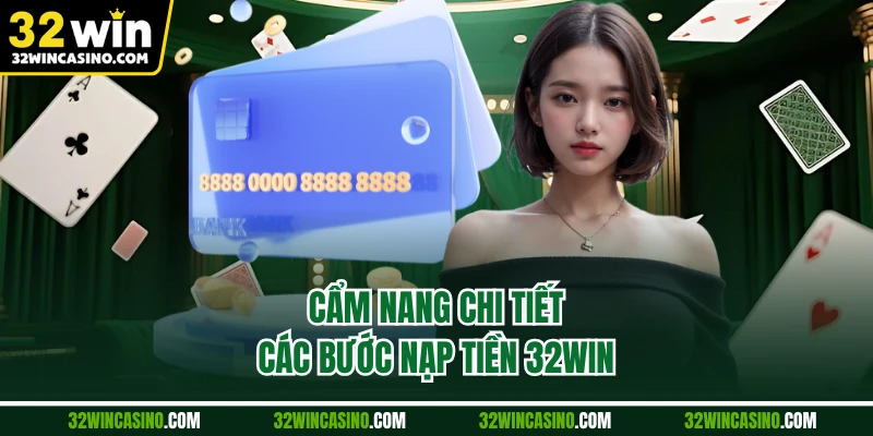 Cẩm nang chi tiết các bước nạp tiền 32WIN