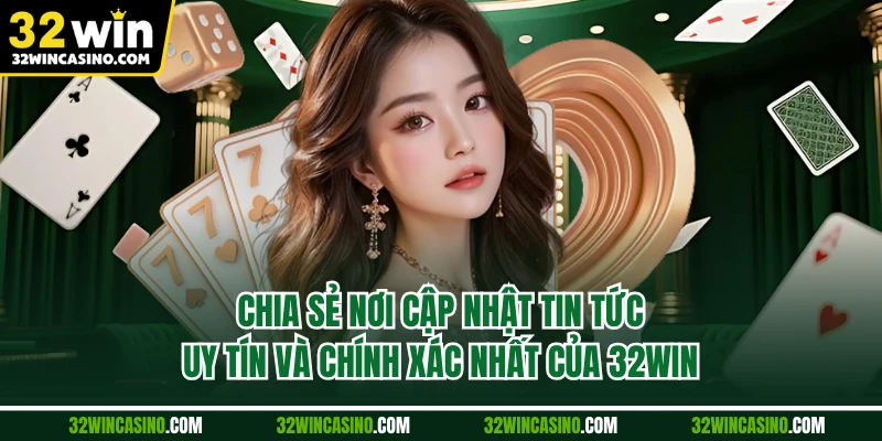 Chia sẻ nơi cập nhật tin tức uy tín và chính xác nhất của 32WIN