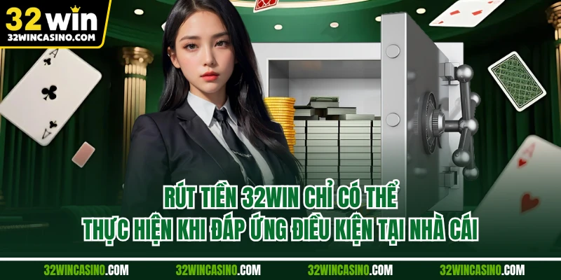 Rút tiền 32Win chỉ có thể thực hiện khi đáp ứng điều kiện tại nhà cái
