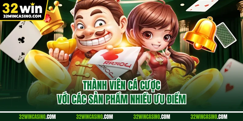 Thành viên cá cược với các sản phẩm nhiều ưu điểm
